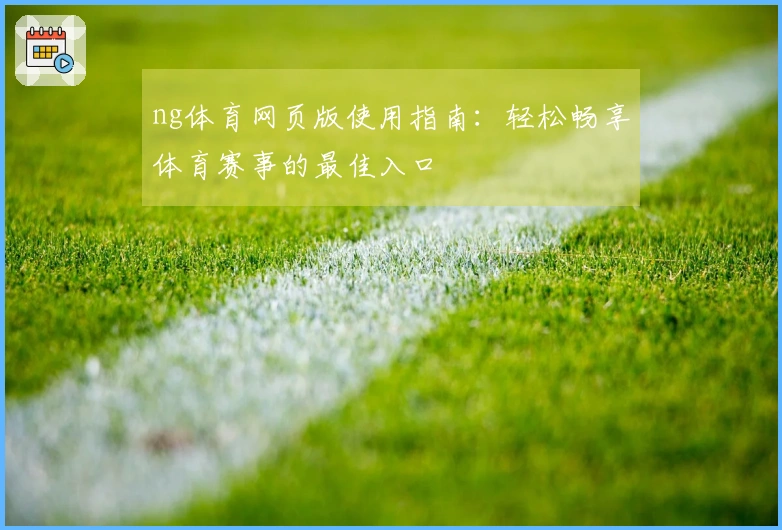 ng体育网页版使用指南：轻松畅享体育赛事的最佳入口