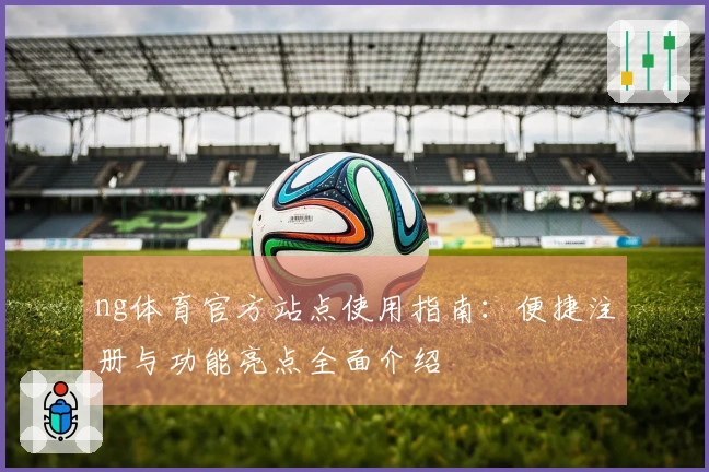 ng体育官方站点使用指南：便捷注册与功能亮点全面介绍