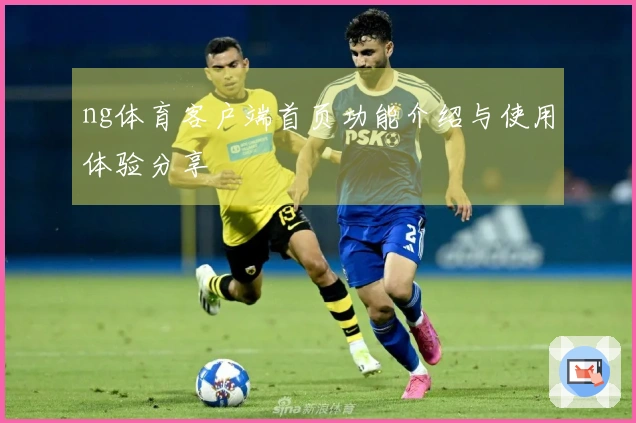 ng体育客户端首页功能介绍与使用体验分享