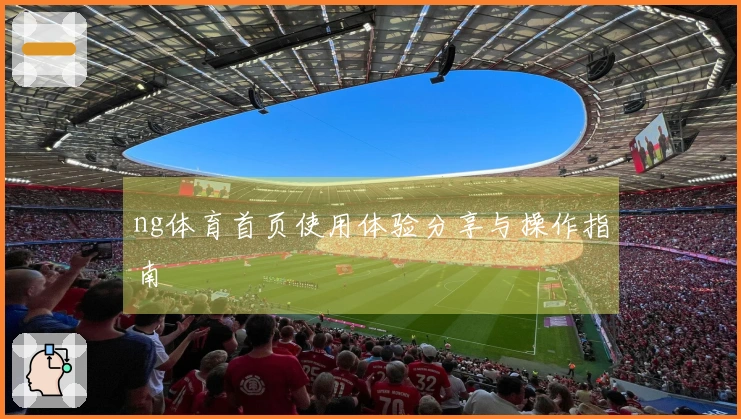 ng体育首页使用体验分享与操作指南