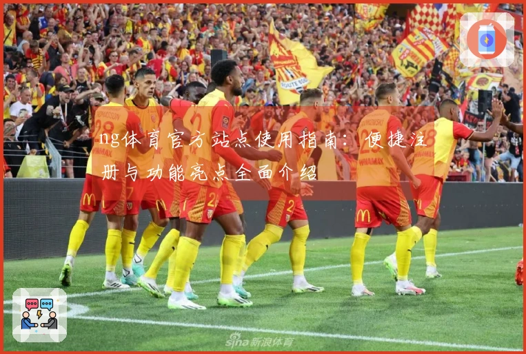 ng体育官方站点使用指南：便捷注册与功能亮点全面介绍