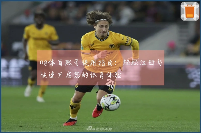 ng体育账号使用指南：轻松注册与快速开启您的体育体验