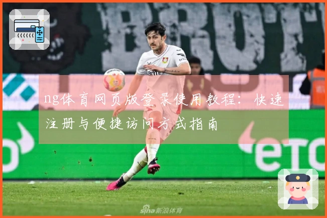 ng体育网页版登录使用教程:快速注册与便捷访问方式指南